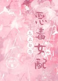 怎么都想欺负恶毒女配by梦境小鱼未删减版全文txt