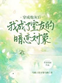 穿成炮灰后我成了室友的暗恋对象免费阅读
