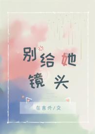 别给她镜头by在言外百度