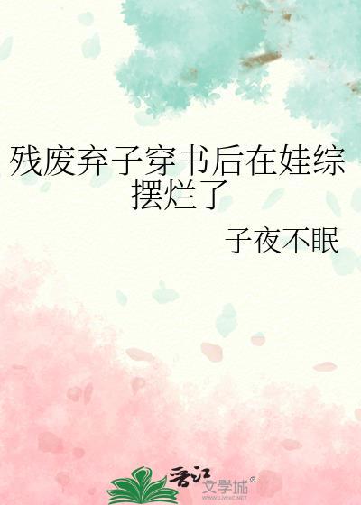 残废弃子穿书后在娃综摆烂了txt
