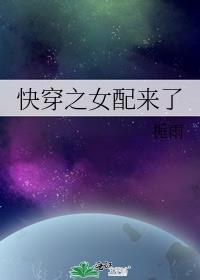 快穿之女配来了(H)全文免费阅读作者我爱冰淇淋