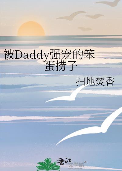 被daddy强宠的笨蛋捞子免费阅读全文下