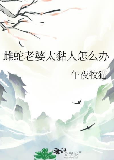 雌蛇老婆太黏人怎么办_午夜牧猫