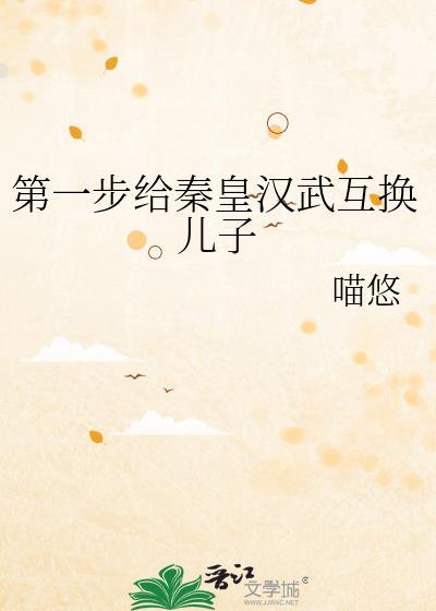 第一步给秦皇汉武互换儿子全文免费阅读