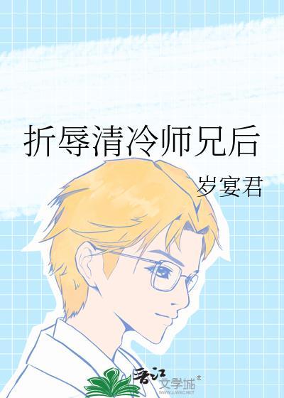 折辱清冷师兄后 岁宴君免费阅读