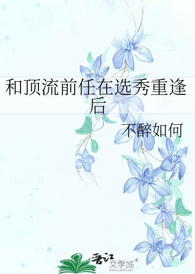 和顶流前任在选秀重逢后全文免费阅读笔趣阁