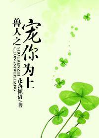 兽人之宠你为上by花落倾雨免费阅读