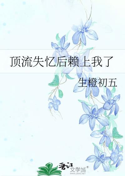 顶流失忆后赖上我了免费阅读全文