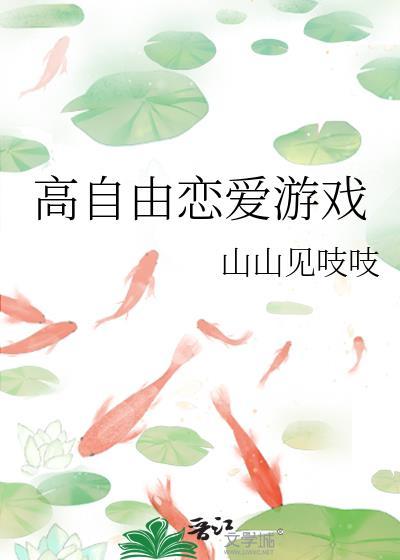 高自由恋爱游戏by山山见吱吱百度