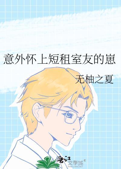 意外怀上短租室友崽全文阅读最新章