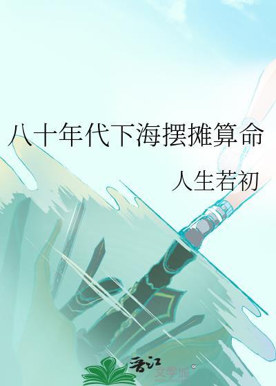 八十年代下海摆摊算命 人生若初 笔趣阁