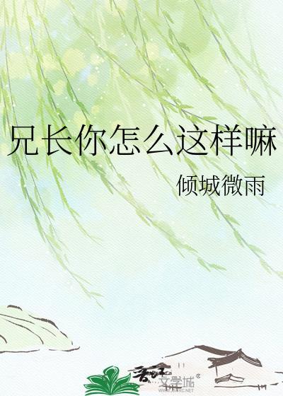 兄长你怎么这样嘛颜可期顾见轻