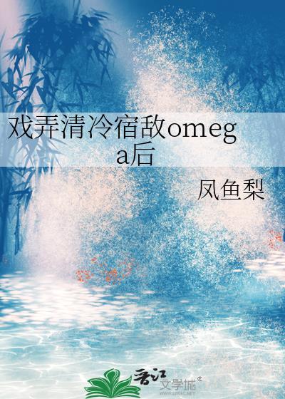 戏弄清冷宿敌omega后全文免费阅读