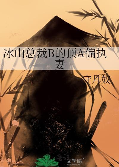 冰山总裁b的顶a偏执妻守月奴笔趣