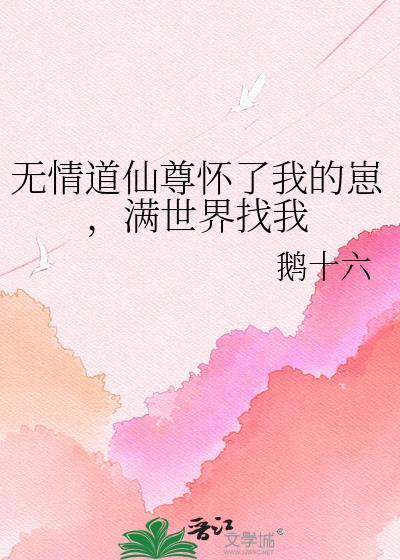 无情道仙尊怀了我的崽满世界找我 鹅十六免费阅读