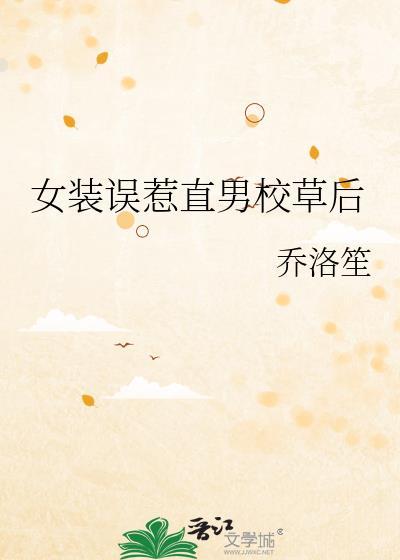 女装误惹直男校草后by乔洛笙百度