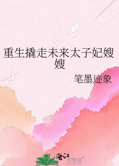 重生撬走未来太子妃嫂嫂百度