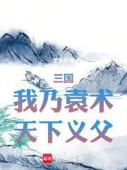 三国我乃袁术天下义父篱笆网