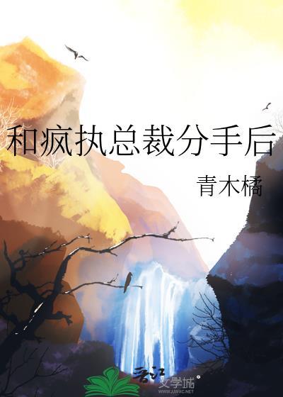 和疯美总裁同居后免费全文