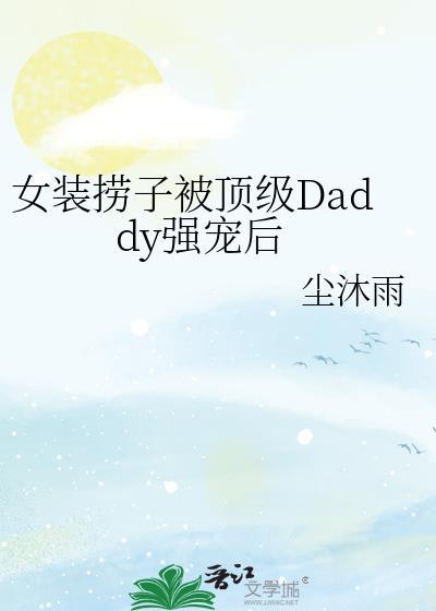 女装捞子被顶级daddy强宠后by强沐