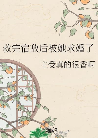 救完宿敌后她求婚了TXT百度资源