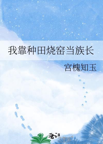我靠种田烧窑当族长宫槐知玉