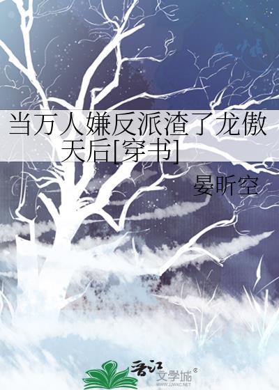 当万人嫌反派渣了龙做天后txt