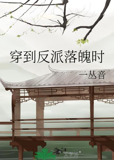 穿到反派落魄时by一丛音百度资源