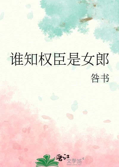 谁知权臣是女郎by