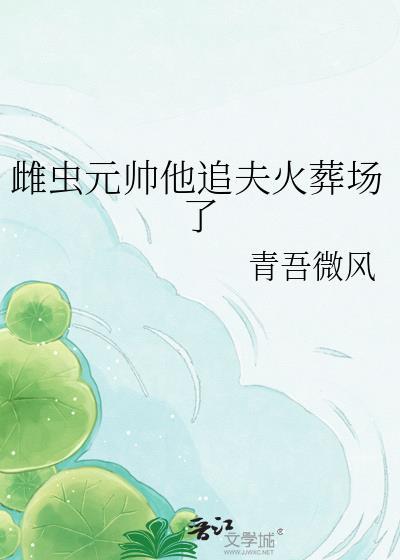 雌虫元帅他追夫火葬场了晋江