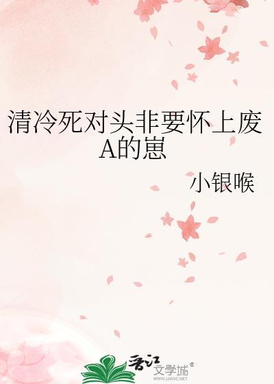 清冷死对头非要怀上废A的崽免费笔趣阁