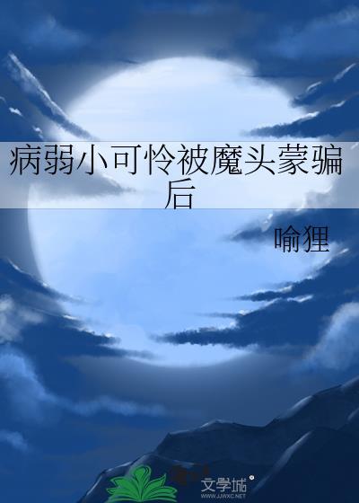 病弱小可怜被魔头蒙骗后免