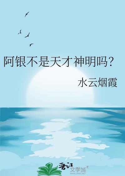 阿银不是天才神明吗免费阅读