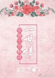 快穿之七世娇宠1v1高H阿九