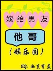嫁给男友他哥全文阅读