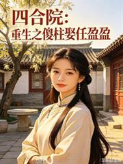 四合院之重生傻柱奖励超强体魄