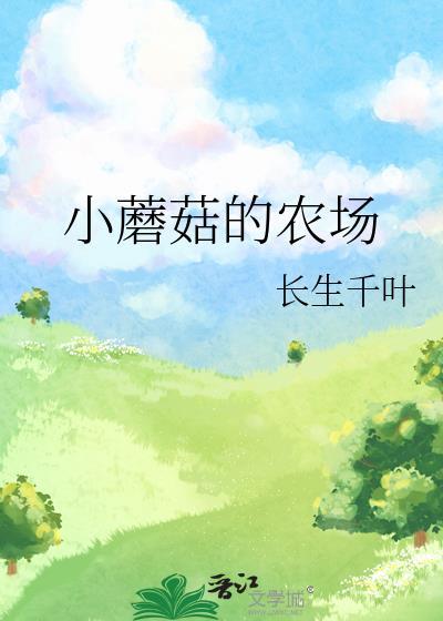 小蘑菇的农场by长生千叶txt
