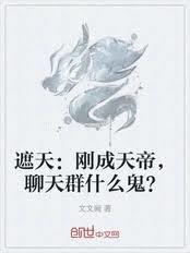 遮天刚成天帝聊天群什么鬼txt