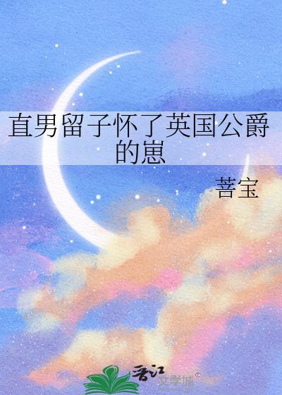 直男留子怀了英国公爵的崽by菩宝