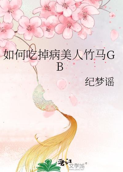 如何吃掉病美人竹马gb 纪梦谣