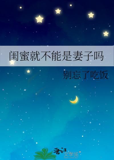 闺蜜就不能是妻子吗gl别忘了吃饭
