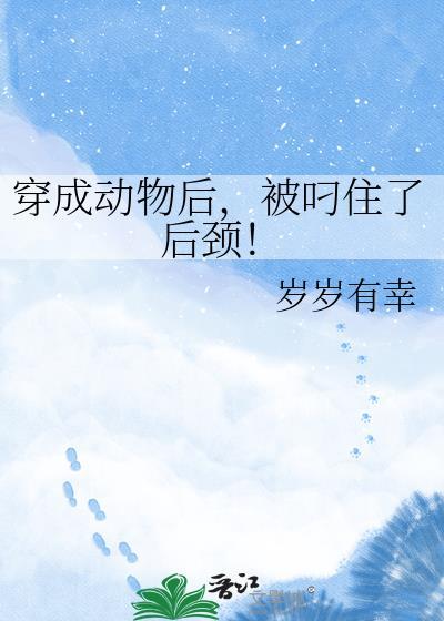 穿成动物后被叼住了后颈TXT最新章节
