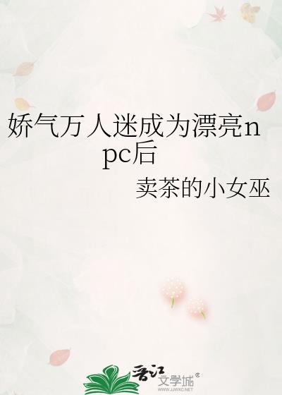 娇气万人迷成为漂亮npc后双男主