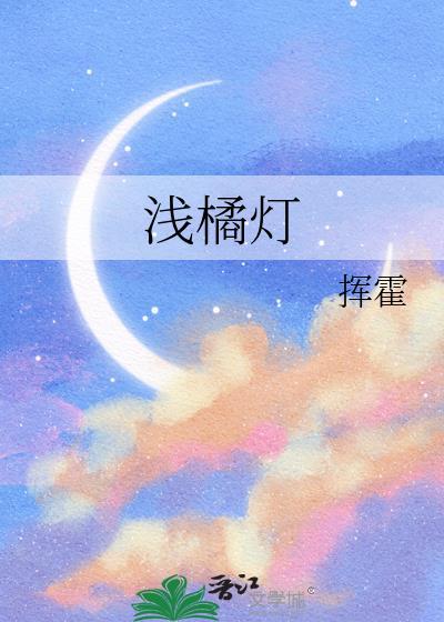 浅橘灯挥霍全文免费阅读笔趣阁
