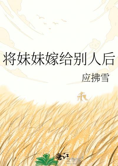将妹妹嫁给别人后云川雪青百度