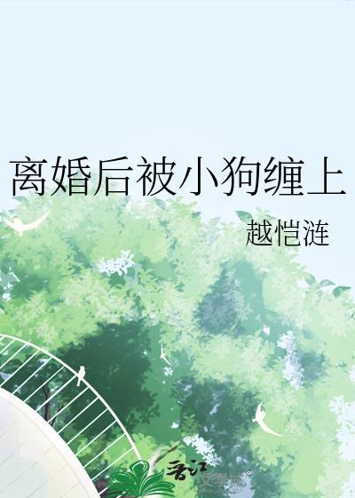 离婚后被小狗缠疯了