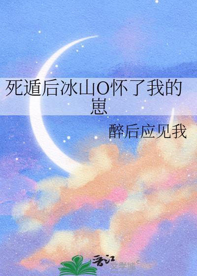 死遁后冰山o怀了我的崽glTXT