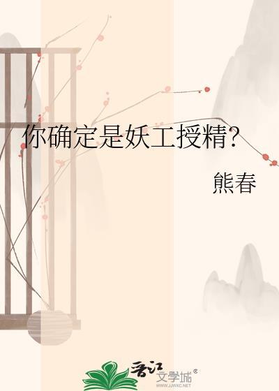 你确定是妖工授精? 熊春 笔趣阁