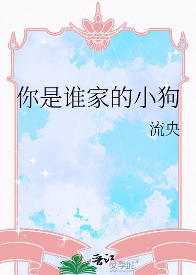你是谁家的小狗by流央简介