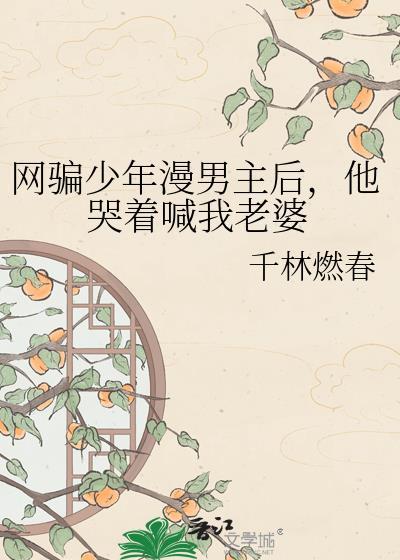 网恋少年漫男主后他哭着喊我老婆